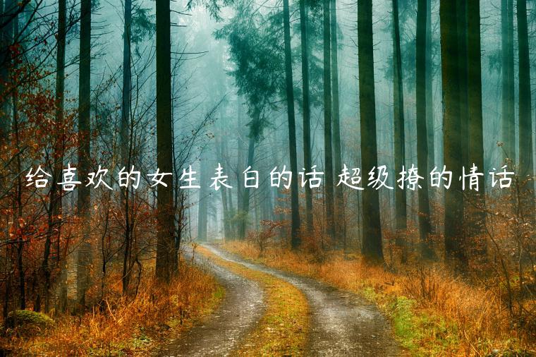 给喜欢的女生表白的话 超级撩的情话