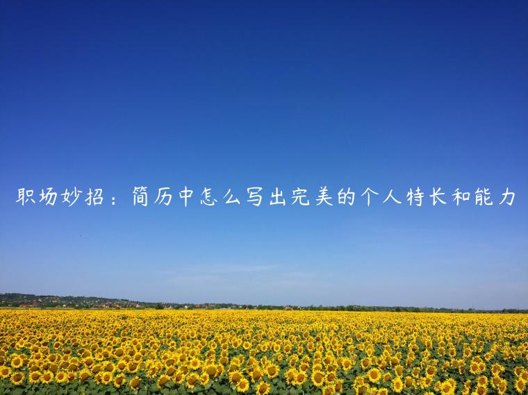 职场妙招：简历中怎么写出完美的个人特长和能力