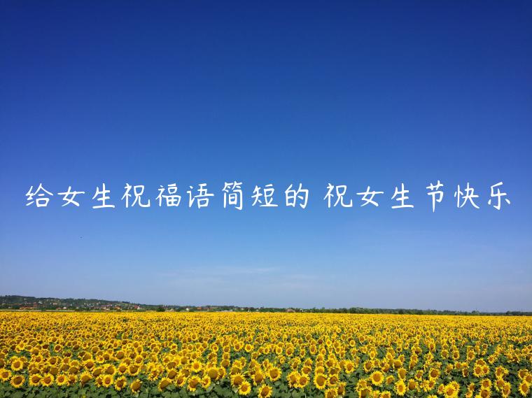 给女生祝福语简短的 祝女生节快乐